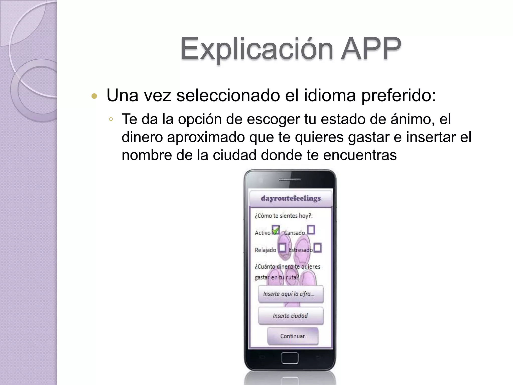 Explicación APP
   Una vez seleccionado el idioma preferido:
    ◦ Te da la opción de escoger tu estado de ánimo, el
      dinero aproximado que te quieres gastar e insertar el
      nombre de la ciudad donde te encuentras
 