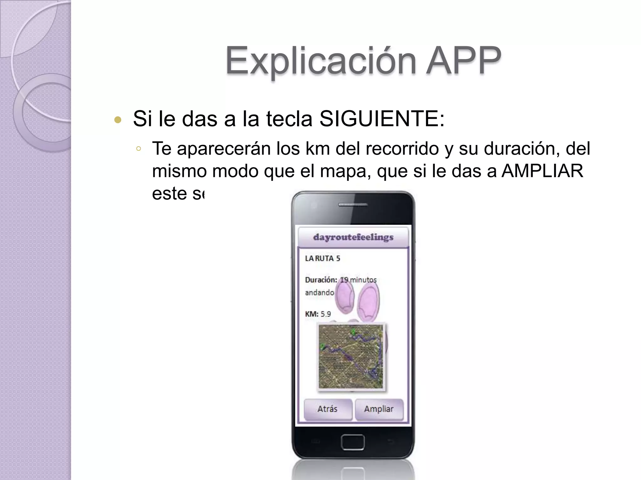 Explicación APP
   Si le das a la tecla SIGUIENTE:
    ◦ Te aparecerán los km del recorrido y su duración, del
      mismo modo que el mapa, que si le das a AMPLIAR
      este se ensancha
 