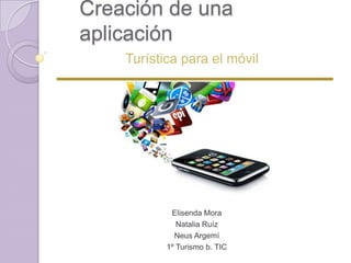 Creación de una
aplicación
    Turística para el móvil




            Elisenda Mora
              Natalia Ruíz
             Neus Argemí
           1º Turismo b. TIC
 