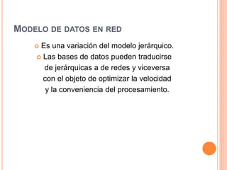 MODELO DE DATOS EN RED
 Es una variación del modelo jerárquico.
 Las bases de datos pueden traducirse
de jerárquicas a de redes y viceversa
con el objeto de optimizar la velocidad
y la conveniencia del procesamiento.
 