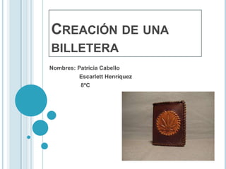 CREACIÓN DE UNA
BILLETERA
Nombres: Patricia Cabello
          Escarlett Henríquez
           8ºC
 