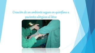 Creación de un ambiente seguro en quirófano a
pacientes alérgicos al látex
 