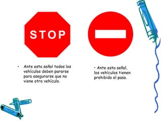 Ante esta señal todos los vehículos deben pararse para asegurarse que no viene otro vehículo. Ante esta señal, los vehículos tienen prohibido el paso. 
