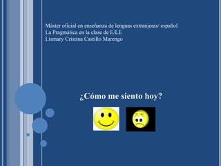 [object Object],Máster oficial en enseñanza de lenguas extranjeras/ español La Pragmática en la clase de E/LE Lismary Cristina Castillo Marengo  