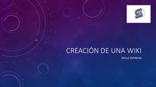 CREACIÓN DE UNA WIKI
PAULA ESPINOSA
 
