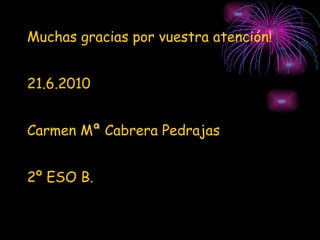 Muchas gracias por vuestra atención! 21.6.2010 Carmen Mª Cabrera Pedrajas 2º ESO B. 