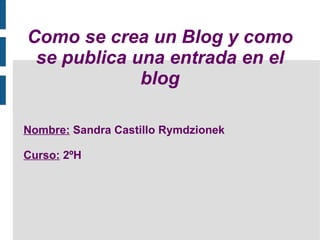 Como se crea un Blog y como se publica una entrada en el blog Nombre:  Sandra Castillo Rymdzionek Curso:  2ºH 