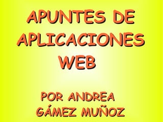 APUNTES DE APLICACIONES WEB  POR ANDREA  GÁMEZ MUÑOZ 