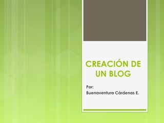 CREACIÓN DE
UN BLOG
Por:
Buenaventura Cárdenas E.
 