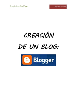 Creación de un Blog: Blogger Autor: Luis Fernández
CREACIÓN
DE UN BLOG:
 