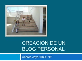 CREACIÓN DE UN
BLOG PERSONAL
Andrés Jaya 1BGU “B”

 