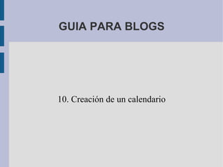 GUIA PARA BLOGS




10. Creación de un calendario
 