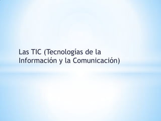 Las TIC (Tecnologías de la
Información y la Comunicación)
 