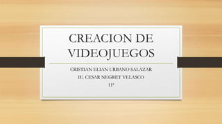 CREACION DE
VIDEOJUEGOS
CRISTIAN ELIAN URBANO SALAZAR
IE. CESAR NEGRET VELASCO
11ª
 