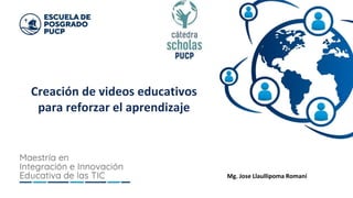 Creación de videos educativos
para reforzar el aprendizaje
Mg. Jose Llaullipoma Romaní
 