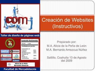 Creación de Websites(Instructivos) Preparado por: M.A. Alicia de la Peña de León M.A. Bernardo Amezcua Núñez Saltillo, Coahuila 13 de Agosto del 2009 