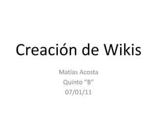 Creación de Wikis Matías Acosta Quinto “B” 07/01/11 