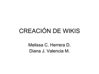 CREACIÓN DE WIKIS Melissa C. Herrera D. Diana J. Valencia M. 