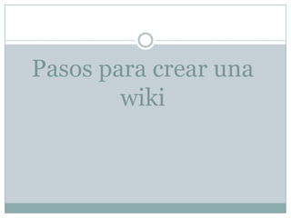Pasos para crear una
wiki

 