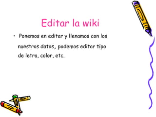 Editar la wiki Ponemos en editar y llenamos con los  nuestros datos ,  podemos editar tipo  de letra, color, etc. 