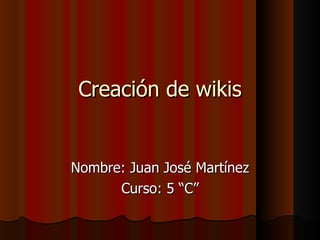 Creación de wikis Nombre: Juan José Martínez Curso: 5 “C” 