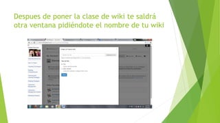 Despues de poner la clase de wiki te saldrá
otra ventana pidiéndote el nombre de tu wiki
 