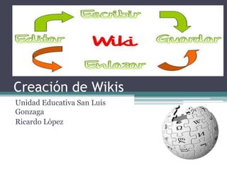 Creación de Wikis
Unidad Educativa San Luis
Gonzaga
Ricardo López

 