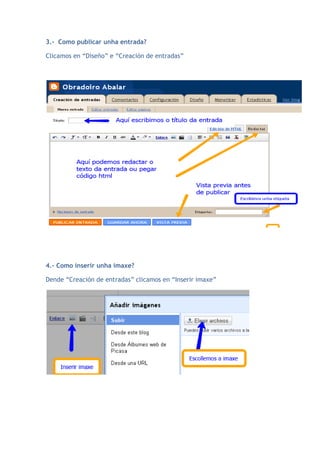 3.- Como publicar unha entrada?

Clicamos en “Diseño” e “Creación de entradas”




4.- Como inserir unha imaxe?

Dende “Creación de entradas” clicamos en “Inserir imaxe”
 