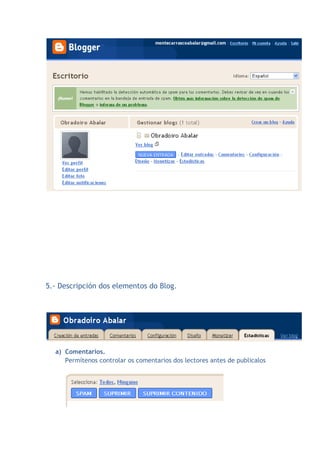 5.- Descripción dos elementos do Blog.




  a) Comentarios.
     Permítenos controlar os comentarios dos lectores antes de publicalos
 