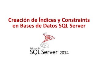 Creación de Índices y Constraints
en Bases de Datos SQL Server
 