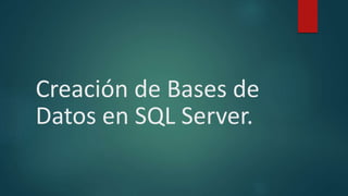 Creación de Bases de
Datos en SQL Server.
 