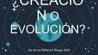 ¿CREACIÓ
N O
EVOLUCIÓN?
Día de los Niños en Riesgo 2023
 