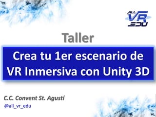 7/10/201526/03/15
Taller
Crea tu 1er escenario de
VR Inmersiva con Unity 3D
@all_vr_edu
C.C. Convent St. Agustí
 
