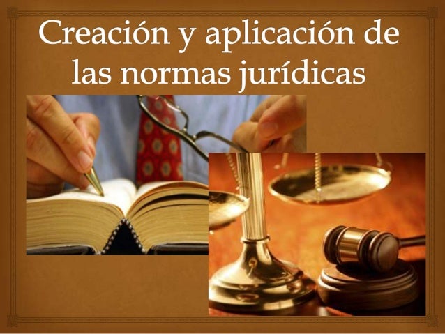 Creación y aplicación de las normas jurídicas