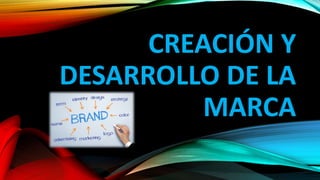 CREACIÓN Y
DESARROLLO DE LA
MARCA
 