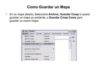 Como Guardar un Mapa <ul><li>En un mapa abierto ,  Seleccione  Archivo, Guardar Cmap  si quiere guardar un mapa ya existen...