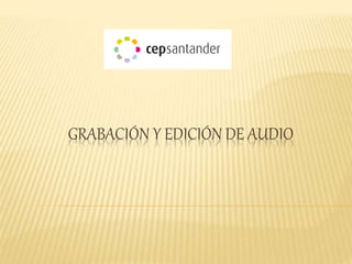 GRABACIÓN Y EDICIÓN DE AUDIO
 