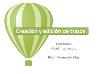 Creación y edición de trazos
CorelDraw
Nivel Intermedio
Profr. Fernando Silos

 