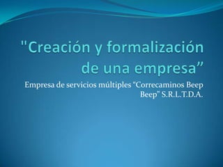 "Creación y formalización de una empresa” Empresa de servicios múltiples “Correcaminos BeepBeep” S.R.L.T.D.A. 