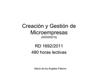 María de los Ángeles Palomo
Creación y Gestión de
Microempresas
(ADGD0210)
RD 1692/2011
480 horas lectivas
 