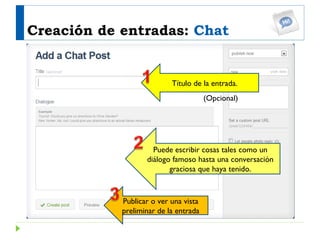 Creación de entradas:  Chat Publicar o ver una vista preliminar de la entrada Puede escribir cosas tales como un diálogo f...