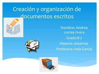 Creación y organización de
documentos escritos
Nombre: Andrea
correa rivera
Grado:8-2
Materia: sistemas
Profesora: irela García
 
