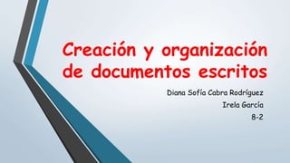 Creación y organización
de documentos escritos
Diana Sofía Cabra Rodríguez
Irela García
8-2
 