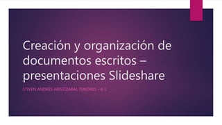 Creación y organización de
documentos escritos –
presentaciones Slideshare
STIVEN ANDRÉS ARISTIZABAL TENORIO – 8-1
 