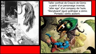 Taller confinat de Creació de Còmic
a partir d’un personatge inventat,
“alter ego” d’un company de l’aula.
“Storyboard”,(guió gràfic)per a còmic.
Portada i còmic acolorit.
1
 