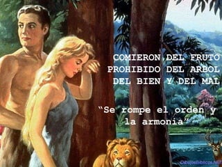 COMIERON DEL FRUTO
 PROHIBIDO DEL ARBOL
  DEL BIEN Y DEL MAL

“Se rompe el orden y
     la armonia”
 