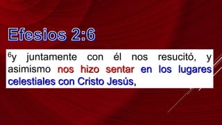 6y juntamente con él nos resucitó, y
asimismo nos hizo sentar en los lugares
celestiales con Cristo Jesús,
 