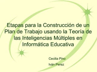 Etapas para la Construcci ón de un Plan de Trabajo usando la Teoría de las Inteligencias Múltiples en Informática Educativa Cecilia Pino Iv án Perez 