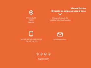 C/Rosario Creixach, 20.
12600 La Vall d’Uixó, Castellón
Tel. 902 105 962 • 963 111 919
• Fax 902 106 913
info@tugesto.com
C/Finlandia, 23.
46010
Valencia
tugesto.com
Manual básico
Creacion de empresa paso a paso
Manual básico
Creación de empresa paso a paso
 