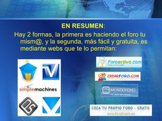 EN RESUMEN : Hay 2 formas, la primera es haciendo el foro tu mism@, y la segunda, más fácil y gratuita, es mediante webs que te lo permitan: 